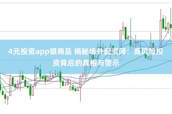 4元投資app銀商品 揭秘場(chǎng)外配資網(wǎng):高風(fēng)險(xiǎn)投資背后的真相與警示