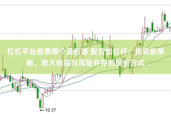 杠杠平臺(tái)股票哪個(gè)最厲害 配資加杠桿:投資新策略,放大收益與風(fēng)險(xiǎn)并存的投資方式