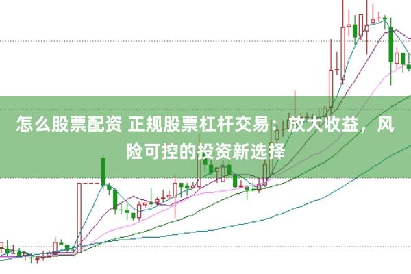 怎么股票配資 正規(guī)股票杠桿交易:放大收益,風(fēng)險(xiǎn)可控的投資新選擇