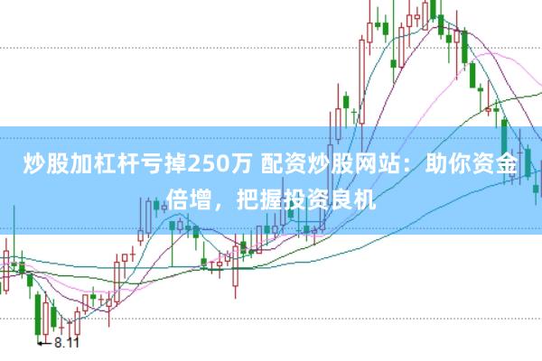 炒股加杠桿虧掉250萬(wàn) 配資炒股網(wǎng)站:助你資金倍增,把握投資良機(jī)