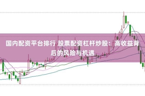 國(guó)內(nèi)配資平臺(tái)排行 股票配資杠桿炒股:高收益背后的風(fēng)險(xiǎn)與機(jī)遇